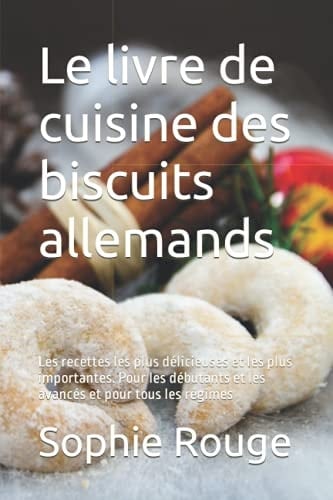 Le livre de cuisine des biscuits allemands: Les recettes les plus délicieuses et les plus importantes. Pour les débutants et les avancés et pour tous les régimes (French Edition)