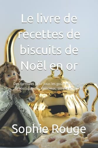 Le livre de recettes de biscuits de Noël en or: Des formules pour tous les goûts et toutes les préoccupations. Délicieux, simple et rapide (French Edition)