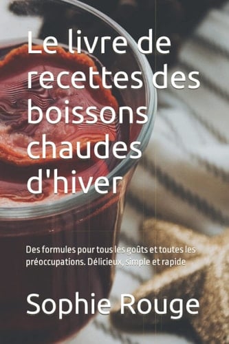 Le livre de recettes des boissons chaudes d'hiver: Des formules pour tous les goûts et toutes les préoccupations. Délicieux, simple et rapide (French Edition)