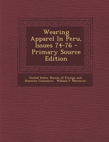 Wearing Apparel in Peru, Issues 74-76 - Primary Source Edition