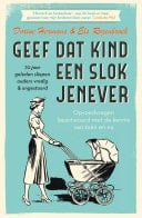 Geef dat kind een slok jenever 70 jaar geleden sliepen ouders vredig & ongestoord. Opvoedvragen beantwoord met de kennis van toen en nu