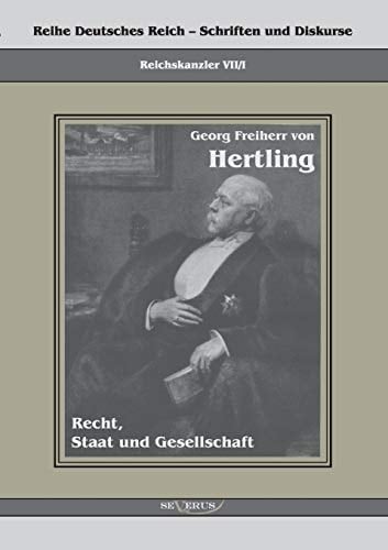 Georg Freiherr von Hertling - Recht, Staat und Gesellschaft Reihe Deutsches Reich Bd. VII/I
