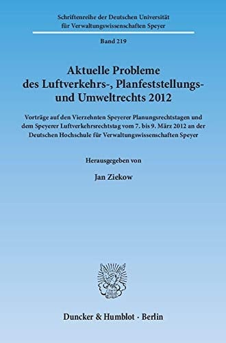 Aktuelle Probleme des Luftverkehrs-, Planfeststellungs- und Umweltrechts 2012 Vorträge auf den Vierzehnten Speyerer Planungsrechtstagen und dem Speyerer Luftverkehrsrechtstag vom 7. bis 9. März 2012 an der Deutschen Hochschule für Verwaltungswissenschaften Speyer