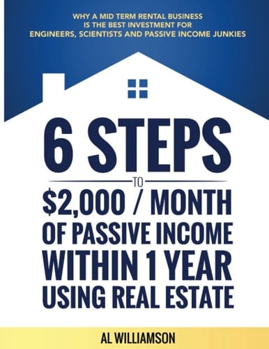 6 Steps to $2,000/Month Of Passive Income Within 1 Year Using Real Estate: Why a Medium Term Rental Business is the Best Investment for Engineers, Scientists, and Passive Income Junkies