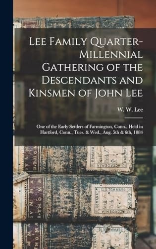 LEE FAMILY QUARTER-MILLENNIAL GATHERING OF THE DESCENDANTS AND KINSMEN OF JOHN LEE, ONE OF THE... EARLY SETTLERS OF FARMINGTON, CONN., HELD IN HARTF.