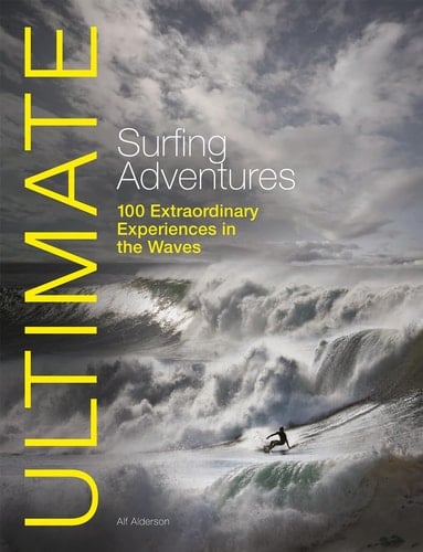 Ultimate Surfing Adventures 100 Extraordinary Experiences in the Waves