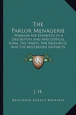 The Parlor Menagerie: Wherein Are Exhibited In A Descriptive And Anecdotical Form, The Habits, The Resources, And The Mysterious Instincts (1882)