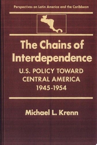 The Chains of Interdependence U.S. Policy Toward Central America, 1945-1954