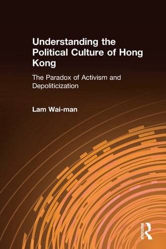 Understanding the Political Culture of Hong Kong: The Paradox of Activism and Depoliticization: The Paradox of Activism and Depoliticization (Hong Kong Becoming China (Hardcover))