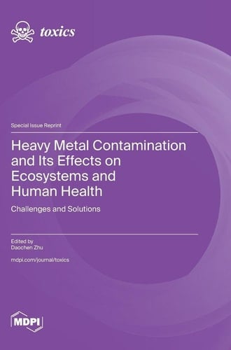 Heavy Metal Contamination and Its Effects on Ecosystems and Human Health - Challenges and Solutions