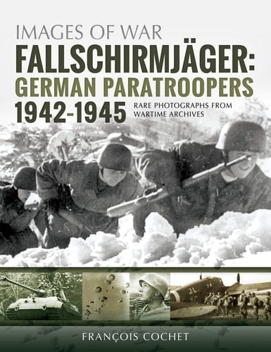 Fallschirmjäger German Paratroopers, 1942--1945 : Rare Photographs from Wartime Archives