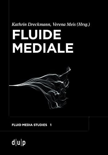 Fluide Mediale Medialität, Materialität und Medienästhetik des Fluiden
