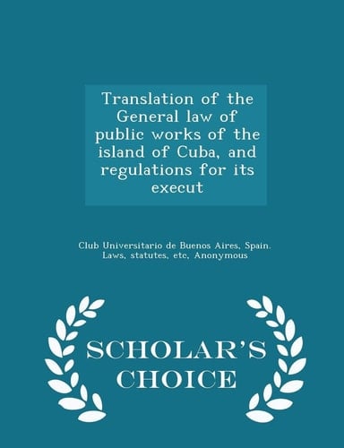 Translation of the General Law of Public Works of the Island of Cuba, and Regulations for Its Execut - Scholar's Choice Edition