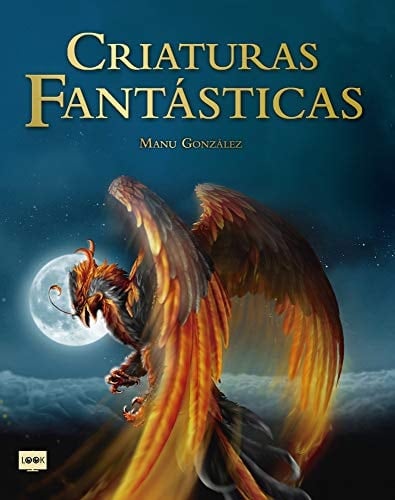 Criaturas Fantásticas Criaturas Surgidas de la Imaginación de Escritores Y Artistas Que Son Fuente de Inspiración En Películas, Libros, Videojuegos Y Cómics