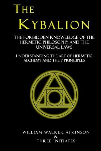 The Kybalion: The Forbidden Knowledge of the Hermetic Philosophy and The Universal Laws - Understanding the Art of Hermetic Alchemy and the 7 Principles