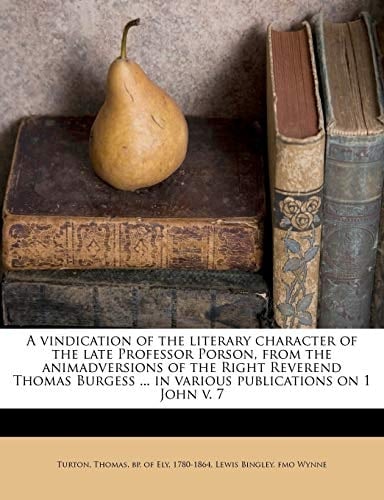 A vindication of the literary character of the late Professor Porson, from the animadversions of the Right Reverend Thomas Burgess ... in various publications on 1 John v. 7