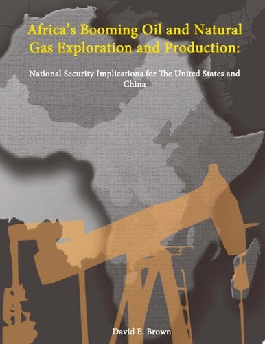 Africa’s Booming Oil and Natural Gas Exploration and Production: National Security Implications for The United States and China