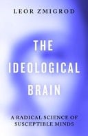 The Ideological Brain A Radical Science of Susceptible Minds