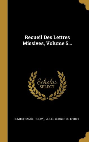 Recueil Des Lettres Missives, Volume 5...