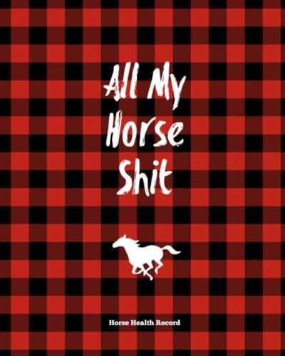 All My Horse Shit, Horse Health Record: Care & Information Book, Riding & Training Activities Pages Log, Daily Feeding Journal, Competition Records
