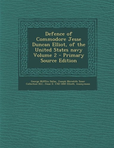Defence of Commodore Jesse Duncan Elliot, of the United States Navy Volume 2 - Primary Source Edition