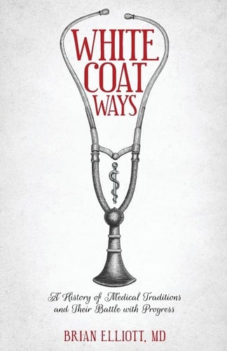 White Coat Ways A History of Medical Traditions and Their Battle with Progress