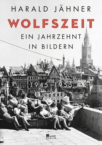Wolfszeit Ein Jahrzehnt in Bildern. 1945 - 1955