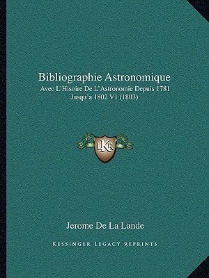 Bibliographie Astronomique: Avec L'Hisoire De L'Astronomie Depuis 1781 Jusqu'a 1802 V1 (1803) (French Edition)