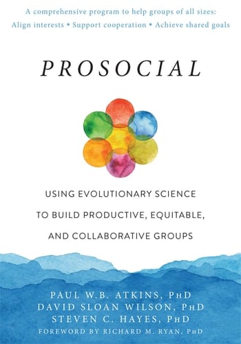 Prosocial Using Evolutionary Science to Build Productive, Equitable, and Collaborative Groups