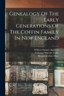 Genealogy Of The Early Generations Of The Coffin Family In New England