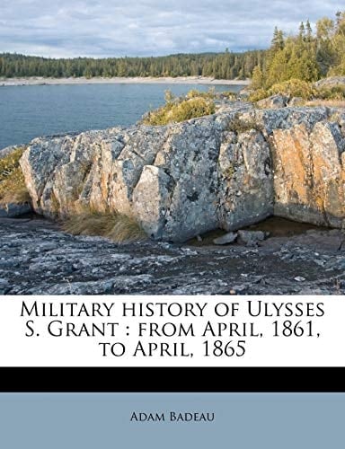 Military history of Ulysses S. Grant: from April, 1861, to April, 1865