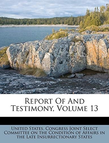 Report Of And Testimony, Volume 13