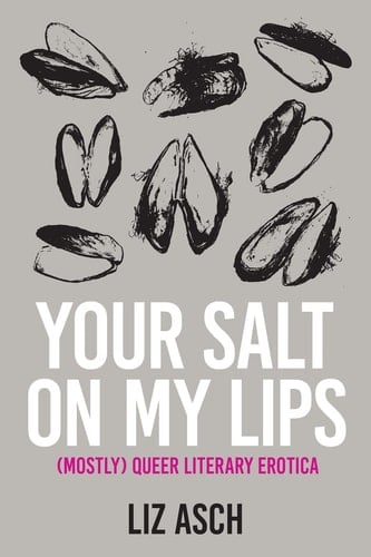 Your Salt on My Lips (Mostly) Queer Literary Erotica