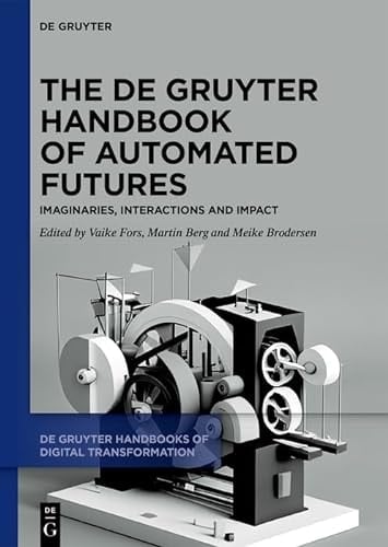 The De Gruyter Handbook of Automated Futures Imaginaries, Interactions and Impact