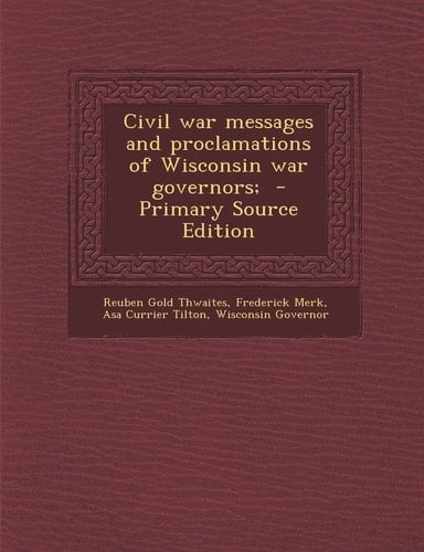 Civil War Messages and Proclamations of Wisconsin War Governors; - Primary Source Edition