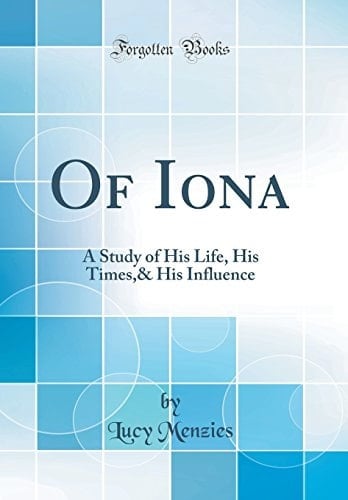 Of Iona A Study of His Life, His Times,& His Influence (Classic Reprint)