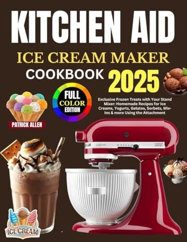 Kitchen Aid Ice Cream Maker Cookbook 2025: Exclusive Frozen Treats with Your Stand Mixer: Homemade Recipes for Ice Creams, Yogurts, Gelatos, Sorbets, Mix-Ins & more Using the Attachment