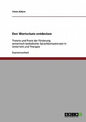 Den Wortschatz entdecken Theorie und Praxis der Förderung semantisch-lexikalischer Sprachkompetenzen in Unterricht und Therapie