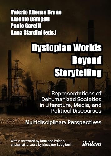 Dystopian Worlds Beyond Storytelling - Representations of Dehumanized Societies in Literature, Media, and Political Discourses: Multidisciplinary Perspectives With a Foreword by Damiano Palano and an Afterword by Massimo Scaglioni
