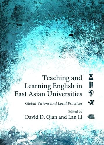 Teaching and Learning English in East Asian Universities Global Visions and Local Practices
