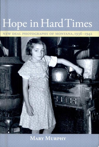 Hope in Hard Times New Deal Photographs of Montana, 1936-1942