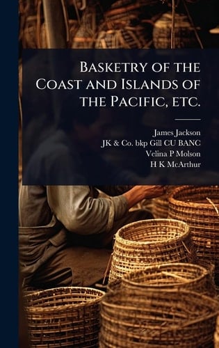 Basketry of the Coast and Islands of the Pacific, Etc.