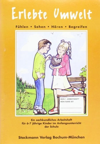Erlebte Umwelt fühlen, sehen, hören, begreifen ; ein sachkundiges Arbeitsheft für 6 - 7 jährige Kinder im Anfangsunterricht der Schule