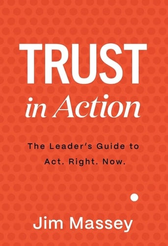 Trust in Action A Leader's Guide to Act. Right. Now.