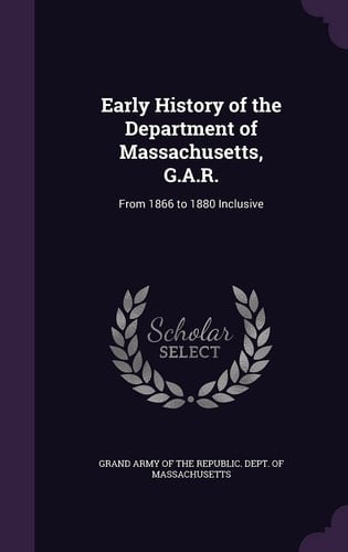 Early History of the Department of Massachusetts, G. A. R. From 1866 to 1880 Inclusive