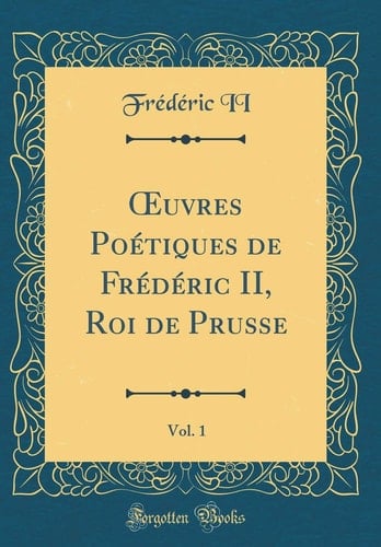 Oeuvres Poétiques de Frédéric II, Roi de Prusse, Vol. 1 (Classic Reprint)