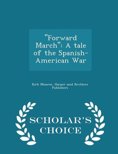 ''Forward March'' A Tale of the Spanish-American War - Scholar's Choice Edition