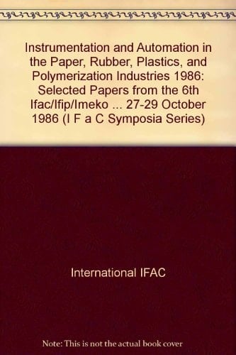 Instrumentation and Automation in the Paper, Rubber, Plastics, and Polymerization Industries 1986: Selected Papers from the 6th Ifac/Ifip/Imeko ... 1986 (Ifac Proceedings Series, No. 14)