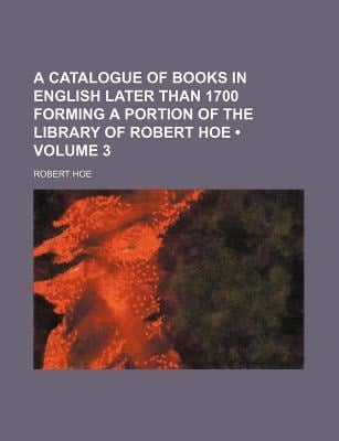 Catalogue of Books in English Later Than 1700, Forming a Portion of the Library of Robert Hoe