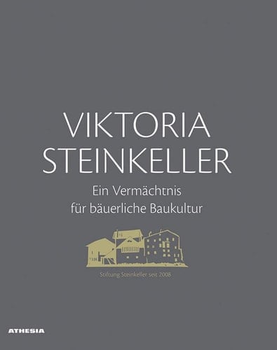Viktoria Steinkeller - ein Vermächtnis für bäuerliche Baukultur 10 Jahre Stiftung Steinkeller